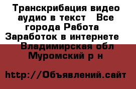 Транскрибация видео/аудио в текст - Все города Работа » Заработок в интернете   . Владимирская обл.,Муромский р-н